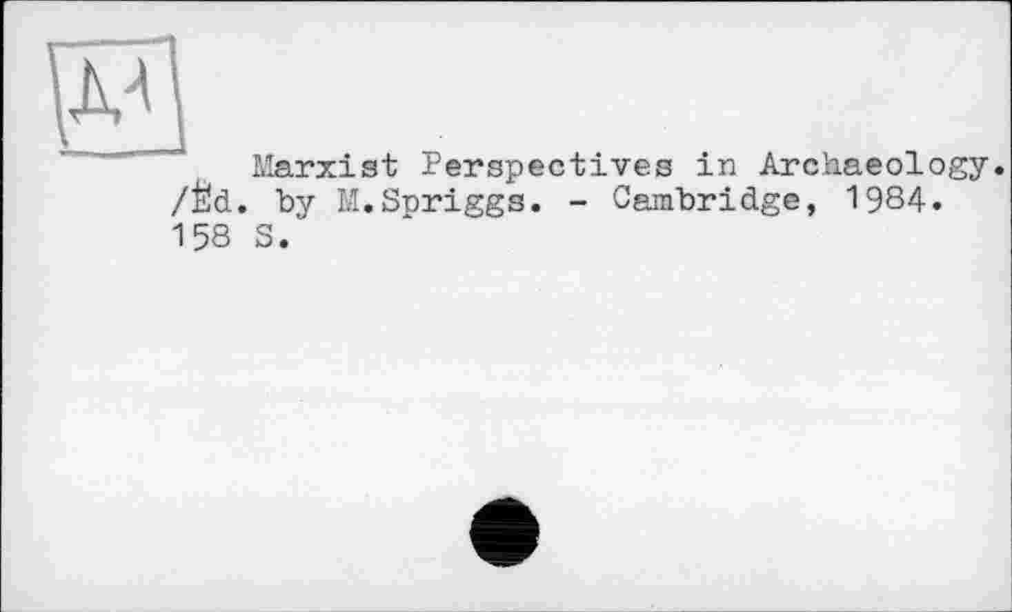 ﻿Marxist Perspectives in Archaeology. /Ëd. by M.Spriggs. - Cambridge, 1984. 158 S.”